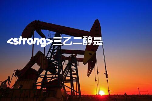 <strong>三乙二醇是危化品嗎？整體刨析其安全特性與管控要求</strong>